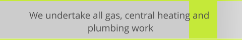 We undertake all gas, central heating and  plumbing work
