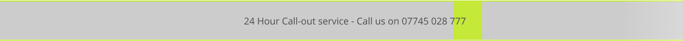 24 Hour Call-out service - Call us on 07745 028 777