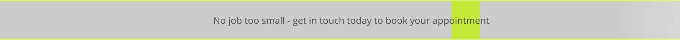 No job too small - get in touch today to book your appointment